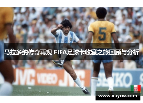 马拉多纳传奇再现 FIFA足球卡收藏之旅回顾与分析